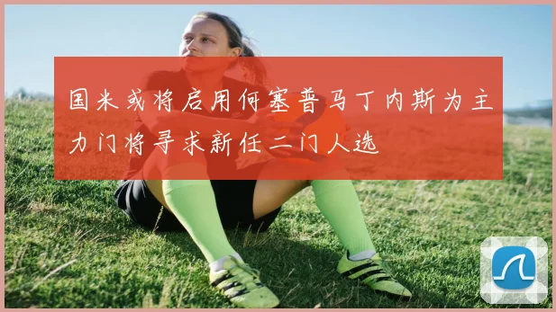 国米或将启用何塞普马丁内斯为主力门将寻求新任二门人选