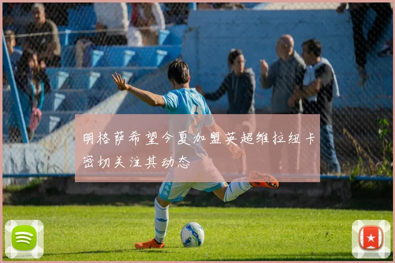 明格萨希望今夏加盟英超维拉纽卡密切关注其动态