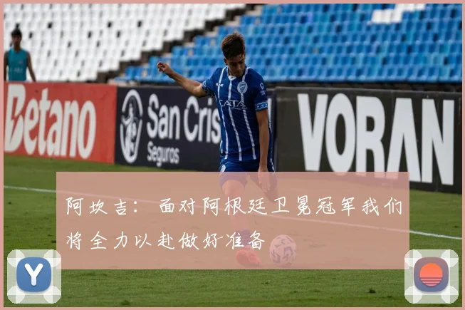 阿坎吉：面对阿根廷卫冕冠军我们将全力以赴做好准备