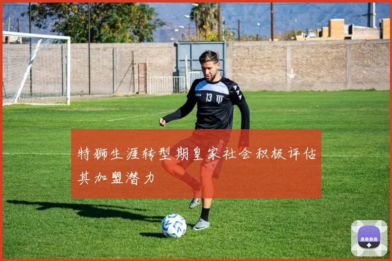 特狮生涯转型期皇家社会积极评估其加盟潜力